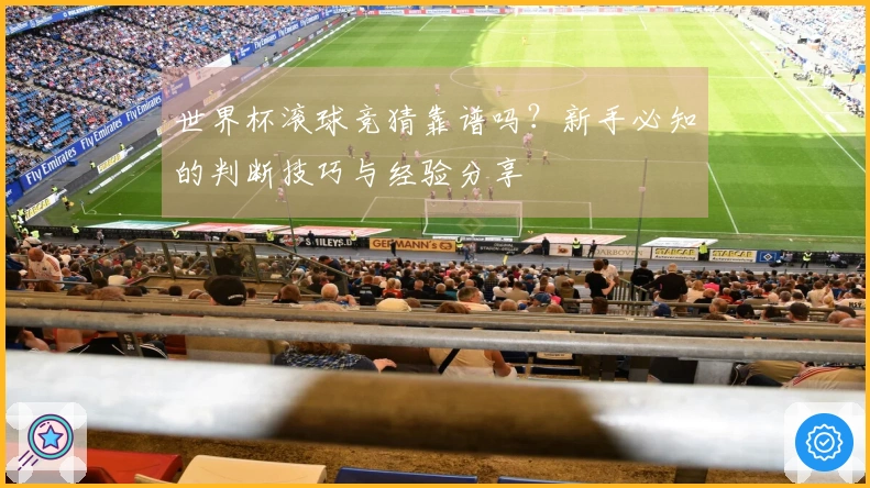 世界杯滚球竞猜靠谱吗？新手必知的判断技巧与经验分享