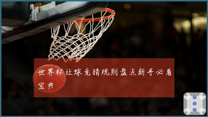 世界杯让球竞猜规则盘点新手必看宝典